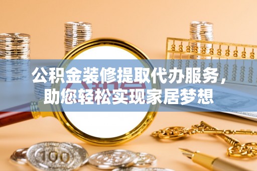 瑞丽公积金装修提取代办服务，助您轻松实现家居梦想