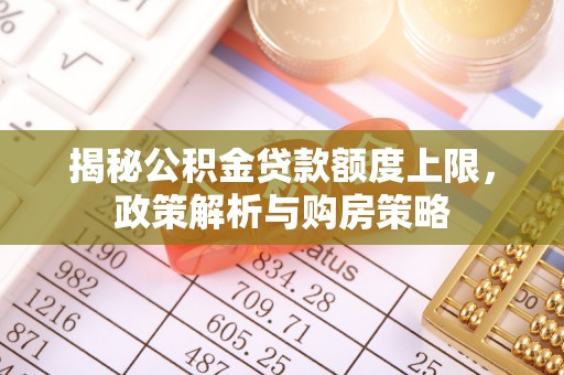 瑞丽揭秘公积金贷款额度上限，政策解析与购房策略
