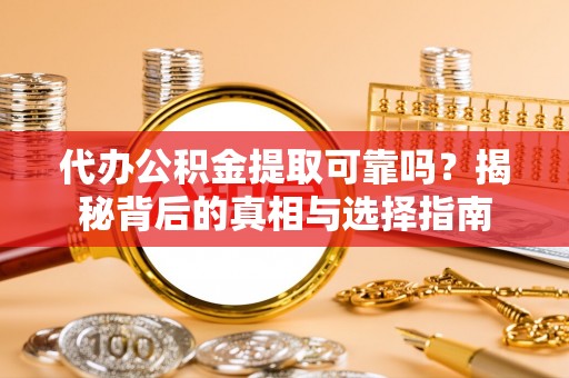 瑞丽代办公积金提取可靠吗？揭秘背后的真相与选择指南