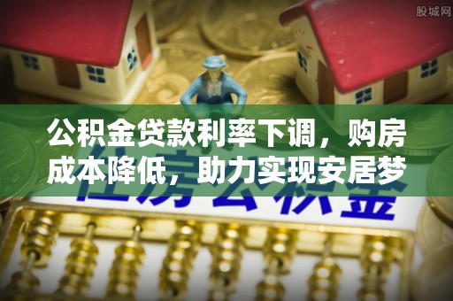 瑞丽公积金贷款利率下调，购房成本降低，助力实现安居梦