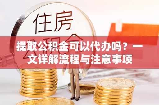 瑞丽提取公积金可以代办吗？一文详解流程与注意事项