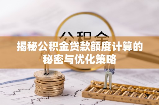 瑞丽揭秘公积金贷款额度计算的秘密与优化策略