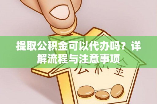 瑞丽提取公积金可以代办吗？详解流程与注意事项