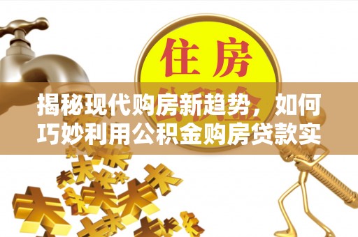 瑞丽揭秘现代购房新趋势，如何巧妙利用公积金购房贷款实现梦想家园