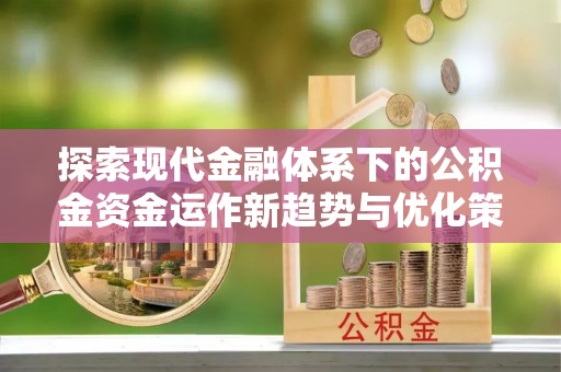 瑞丽探索现代金融体系下的公积金资金运作新趋势与优化策略