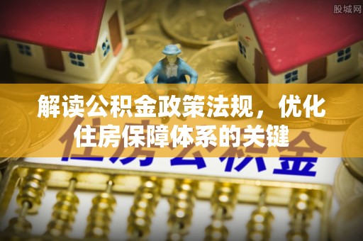 瑞丽解读公积金政策法规，优化住房保障体系的关键