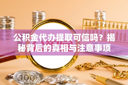 瑞丽公积金代办提取可信吗？揭秘背后的真相与注意事项