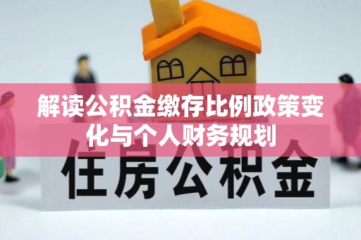 瑞丽解读公积金缴存比例政策变化与个人财务规划