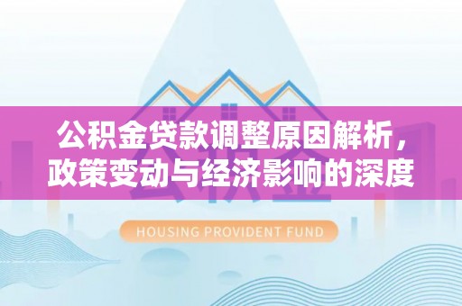 瑞丽公积金贷款调整原因解析，政策变动与经济影响的深度探讨