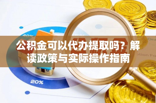 瑞丽公积金可以代办提取吗？解读政策与实际操作指南