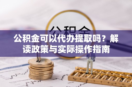 瑞丽公积金可以代办提取吗？解读政策与实际操作指南