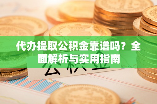 瑞丽代办提取公积金靠谱吗？全面解析与实用指南