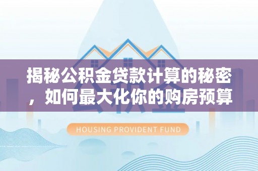 瑞丽揭秘公积金贷款计算的秘密，如何最大化你的购房预算