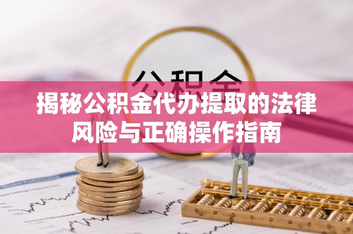瑞丽揭秘公积金代办提取的法律风险与正确操作指南