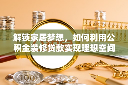 瑞丽解锁家居梦想，如何利用公积金装修贷款实现理想空间