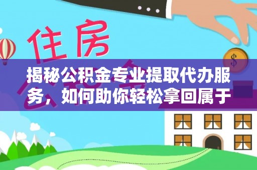 瑞丽揭秘公积金专业提取代办服务，如何助你轻松拿回属于你的资金