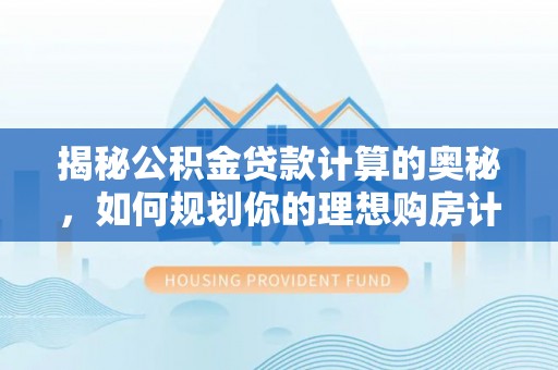 瑞丽揭秘公积金贷款计算的奥秘，如何规划你的理想购房计划