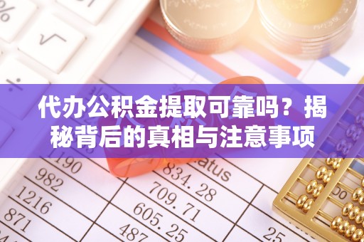瑞丽代办公积金提取可靠吗？揭秘背后的真相与注意事项