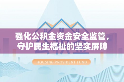 瑞丽强化公积金资金安全监管，守护民生福祉的坚实屏障