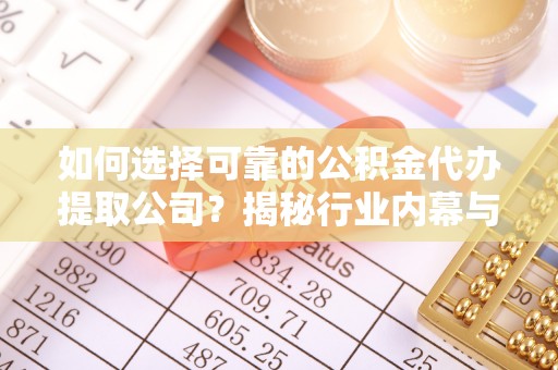 瑞丽如何选择可靠的公积金代办提取公司？揭秘行业内幕与服务指南