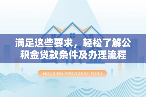 瑞丽满足这些要求，轻松了解公积金贷款条件及办理流程