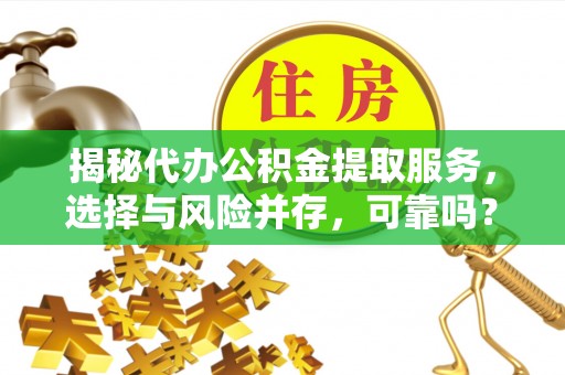 瑞丽揭秘代办公积金提取服务，选择与风险并存，可靠吗？