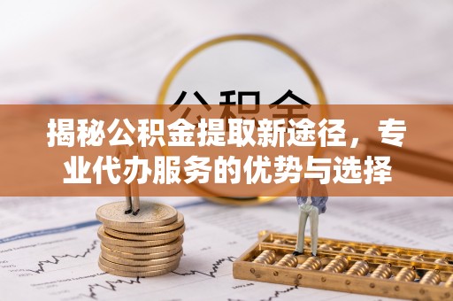 瑞丽揭秘公积金提取新途径，专业代办服务的优势与选择