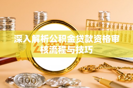 瑞丽深入解析公积金贷款资格审核流程与技巧