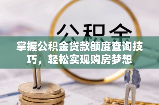 瑞丽掌握公积金贷款额度查询技巧，轻松实现购房梦想