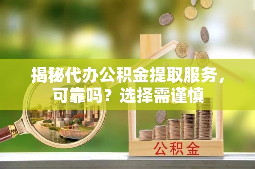 瑞丽揭秘代办公积金提取服务，可靠吗？选择需谨慎