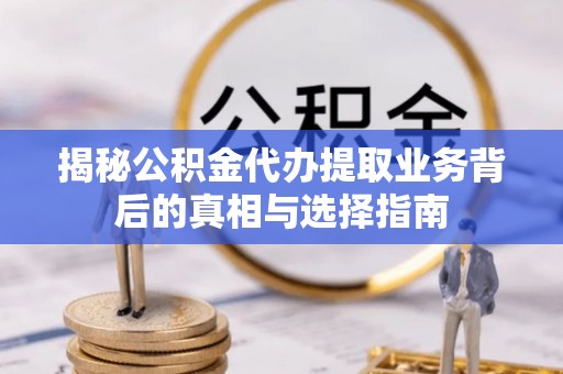 瑞丽揭秘公积金代办提取业务背后的真相与选择指南