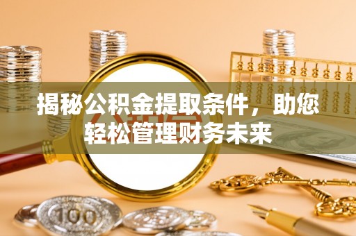 瑞丽揭秘公积金提取条件，助您轻松管理财务未来