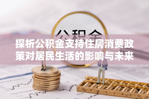 瑞丽探析公积金支持住房消费政策对居民生活的影响与未来展望