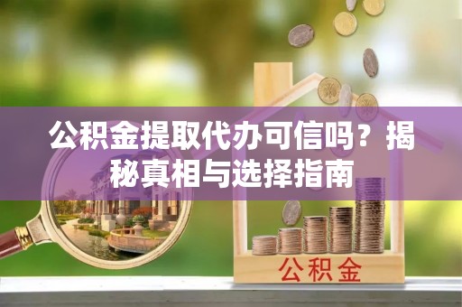 瑞丽公积金提取代办可信吗？揭秘真相与选择指南