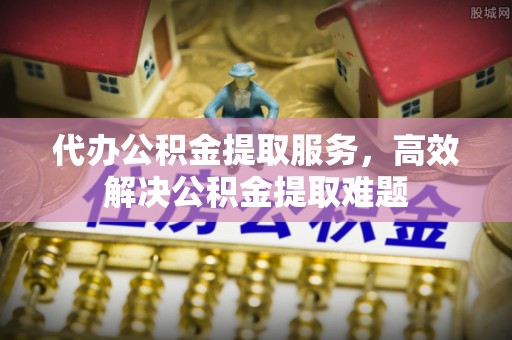 瑞丽代办公积金提取服务，高效解决公积金提取难题