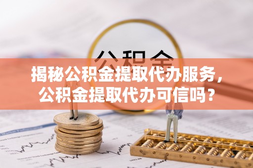 瑞丽揭秘公积金提取代办服务，公积金提取代办可信吗？