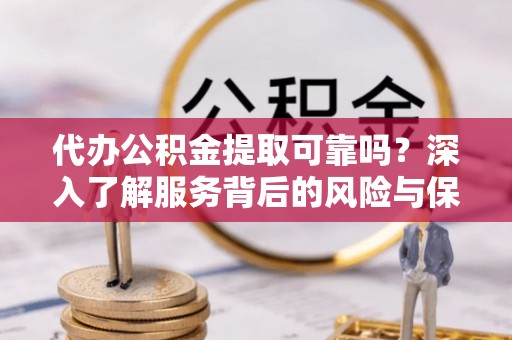 瑞丽代办公积金提取可靠吗？深入了解服务背后的风险与保障