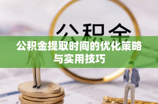 瑞丽公积金提取时间的优化策略与实用技巧