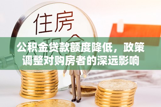 瑞丽公积金贷款额度降低，政策调整对购房者的深远影响