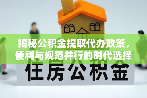 瑞丽揭秘公积金提取代办政策，便利与规范并行的时代选择