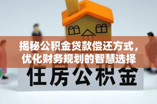 瑞丽揭秘公积金贷款偿还方式，优化财务规划的智慧选择