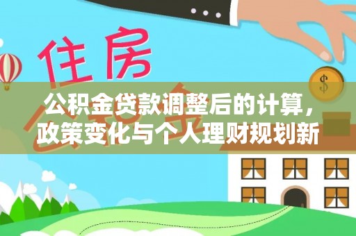 瑞丽公积金贷款调整后的计算，政策变化与个人理财规划新方向