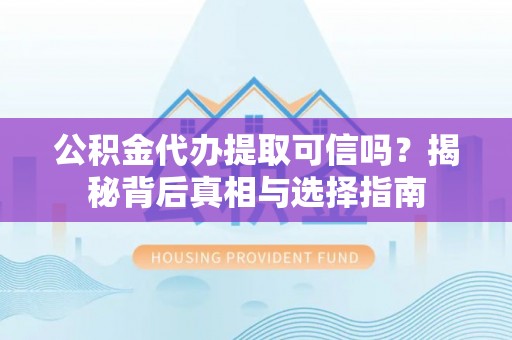 瑞丽公积金代办提取可信吗？揭秘背后真相与选择指南