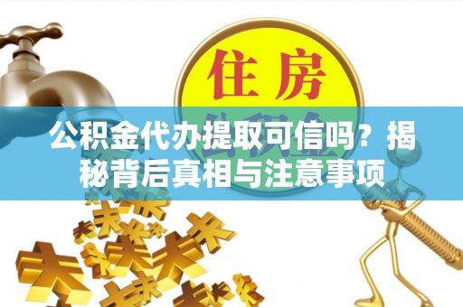 瑞丽公积金代办提取可信吗？揭秘背后真相与注意事项