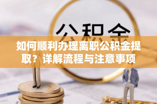 瑞丽如何顺利办理离职公积金提取？详解流程与注意事项