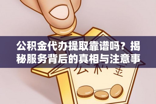 瑞丽公积金代办提取靠谱吗？揭秘服务背后的真相与注意事项