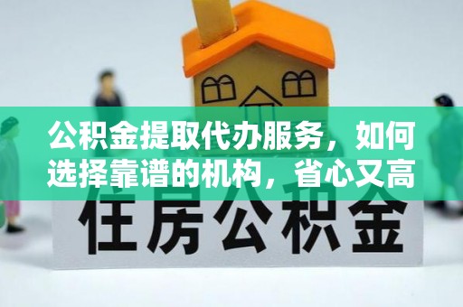 瑞丽公积金提取代办服务，如何选择靠谱的机构，省心又高效