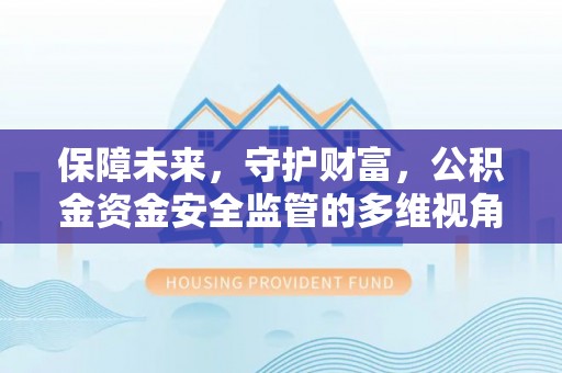 瑞丽保障未来，守护财富，公积金资金安全监管的多维视角
