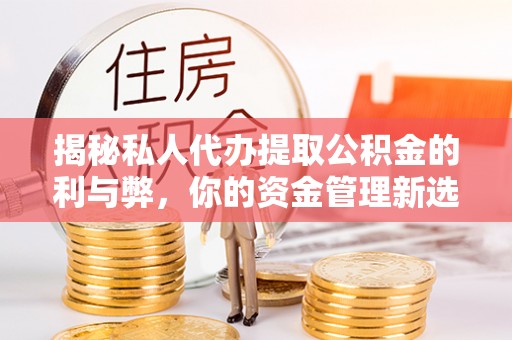 瑞丽揭秘私人代办提取公积金的利与弊，你的资金管理新选择