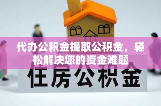 瑞丽代办公积金提取公积金，轻松解决您的资金难题